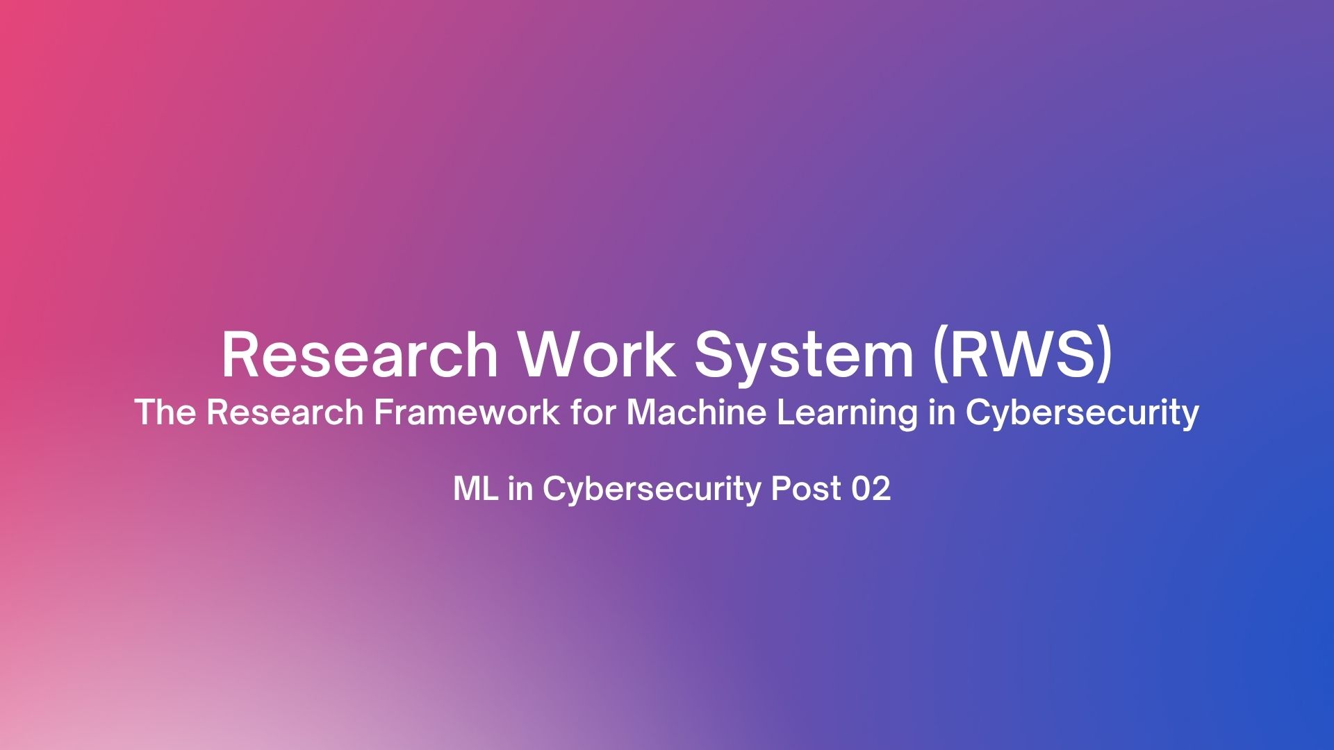 Research Work System (RWS) The Research Framework for Machine Learning in Cybersecurity